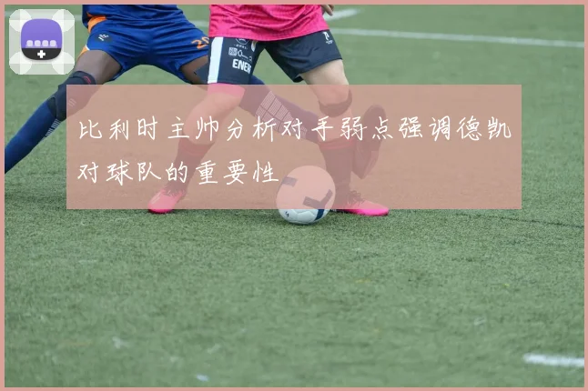 比利时主帅分析对手弱点强调德凯对球队的重要性