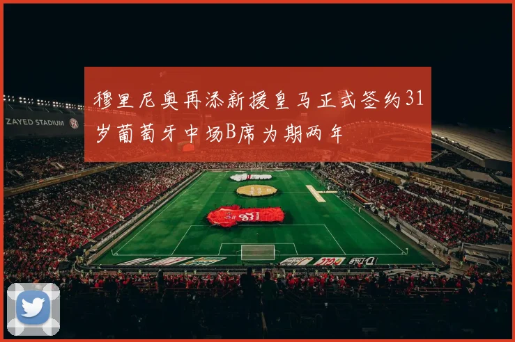 穆里尼奥再添新援皇马正式签约31岁葡萄牙中场B席为期两年