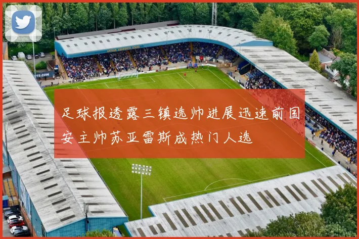 足球报透露三镇选帅进展迅速前国安主帅苏亚雷斯成热门人选