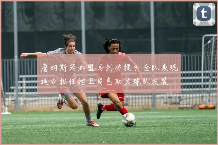 詹姆斯若加盟马刺将提升全队表现适合担任控卫角色助力球队发展